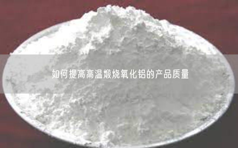 如何提高高温煅烧氧化铝的产品质量(图2)