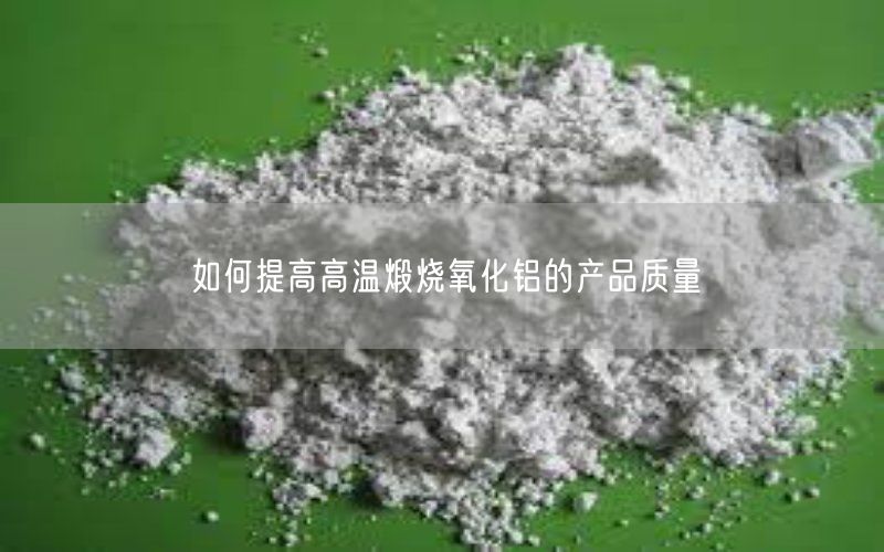 如何提高高温煅烧氧化铝的产品质量(图4)