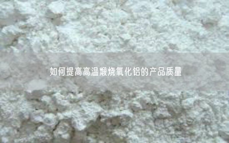 如何提高高温煅烧氧化铝的产品质量(图3)