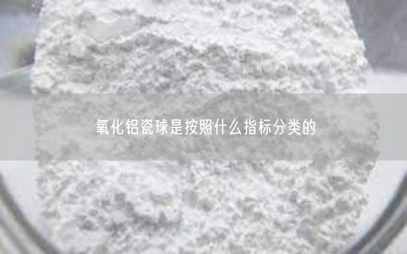 氧化铝瓷球是按照什么指标分类的(图1)