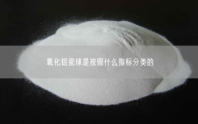 氧化铝瓷球是按照什么指标分类的(图3)