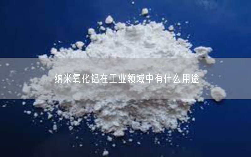 纳米氧化铝在工业领域中有什么用途(图3)
