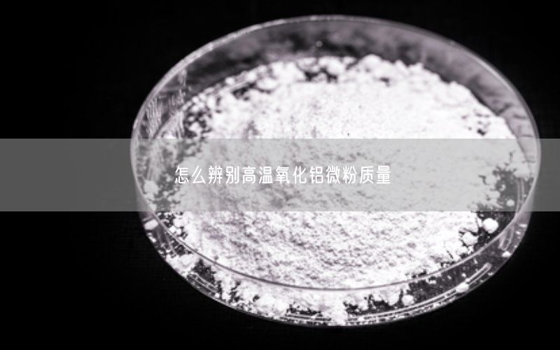 怎么辨别高温氧化铝微粉质量(图1)