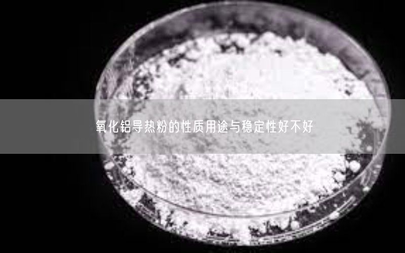 氧化铝导热粉的性质用途与稳定性好不好