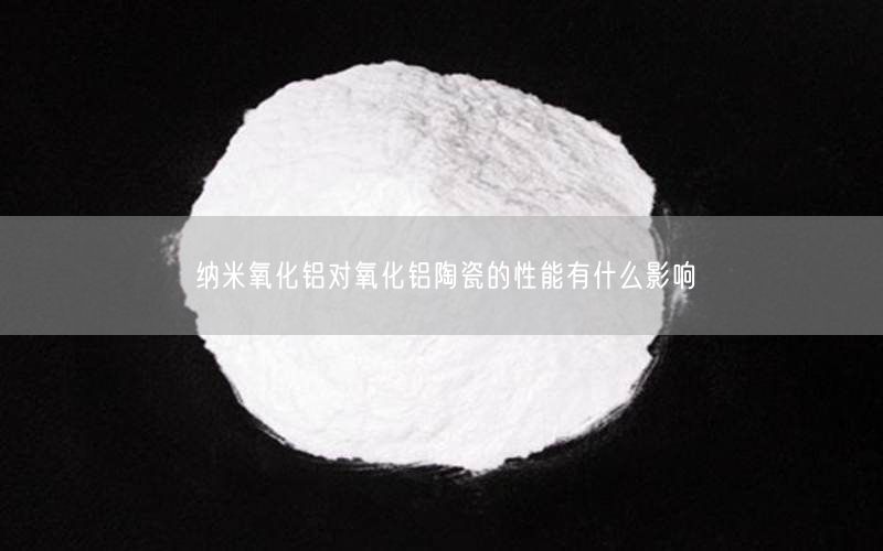 纳米氧化铝对氧化铝陶瓷的性能有什么影响