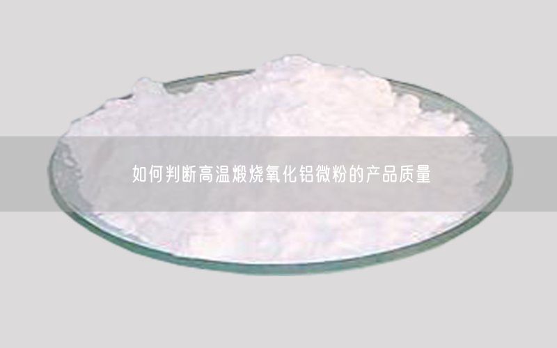 如何判断高温煅烧氧化铝微粉的产品质量