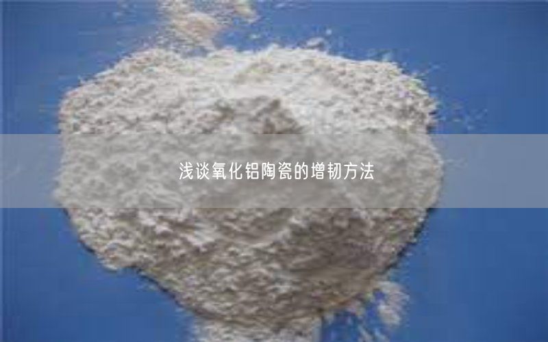 浅谈氧化铝陶瓷的增韧方法(图1)