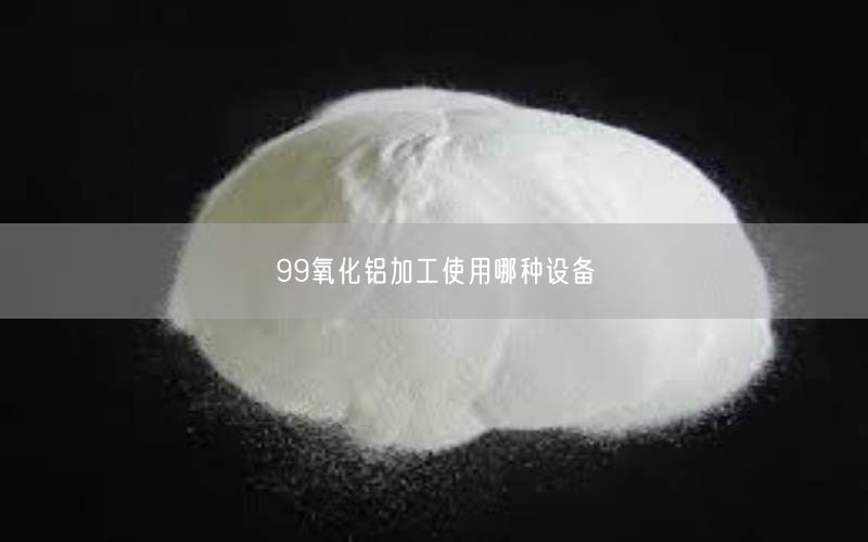 99氧化铝加工使用哪种设备(图1)
