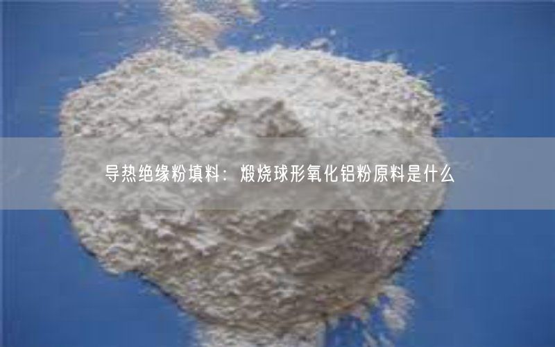 导热绝缘粉填料：煅烧球形氧化铝粉原料是什么(图5)