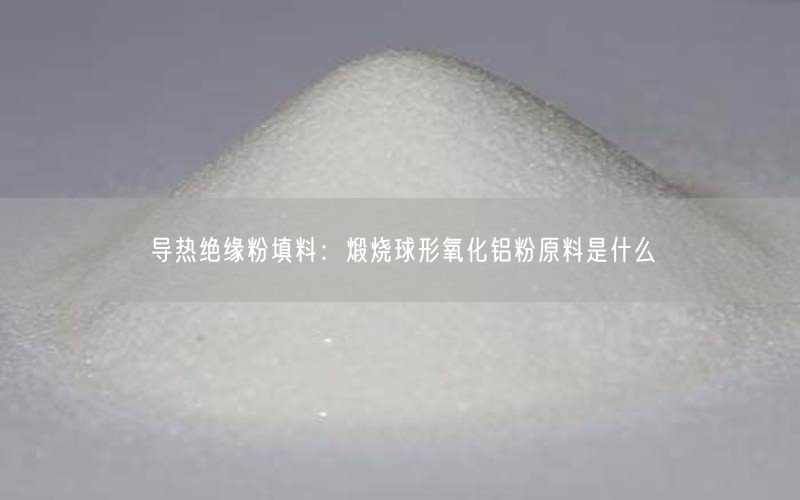 导热绝缘粉填料：煅烧球形氧化铝粉原料是什么(图1)
