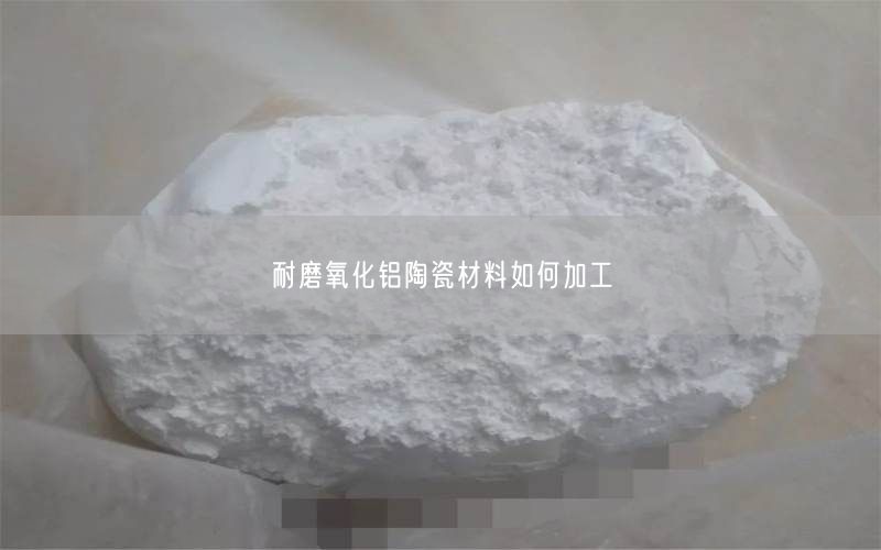 耐磨氧化铝陶瓷材料如何加工
