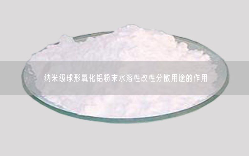 纳米级球形氧化铝粉末水溶性改性分散用途的作用
