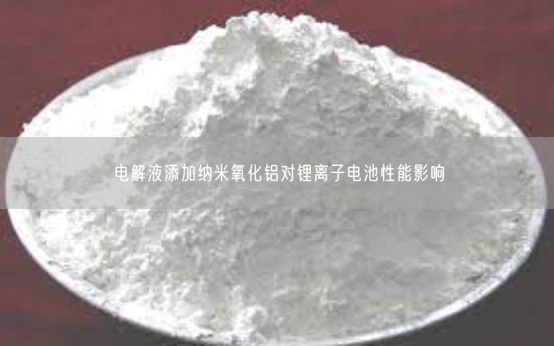 电解液添加纳米氧化铝对锂离子电池性能影响