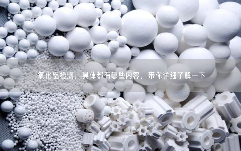 氧化铝检测，具体都有哪些内容，带你详细了解一下(图3)