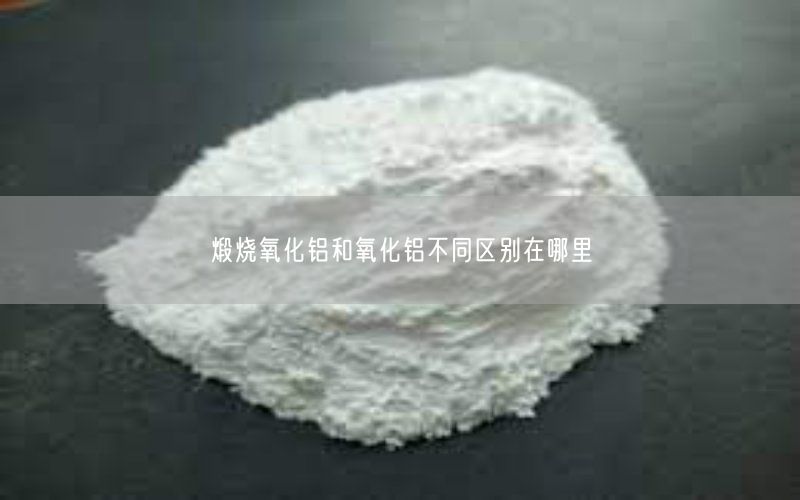 煅烧氧化铝和氧化铝不同区别在哪里