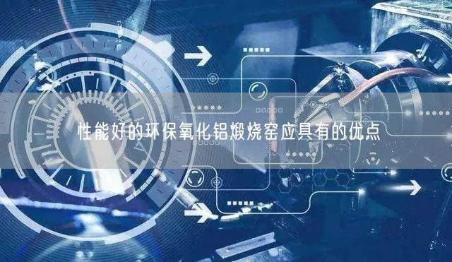 性能好的环保氧化铝煅烧窑应具有的优点(图3)