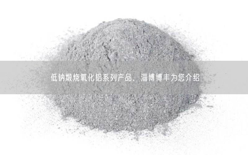 低钠煅烧氧化铝系列产品，淄博博丰为您介绍