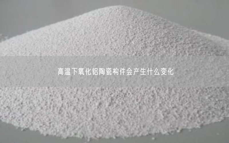 高温下氧化铝陶瓷构件会产生什么变化(图2)