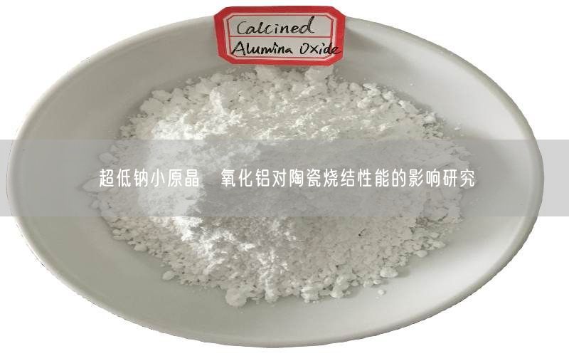 超低钠小原晶α氧化铝对陶瓷烧结性能的影响研究