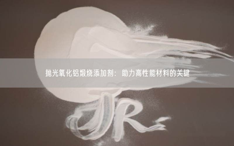 抛光氧化铝煅烧添加剂：助力高性能材料的关键(图5)