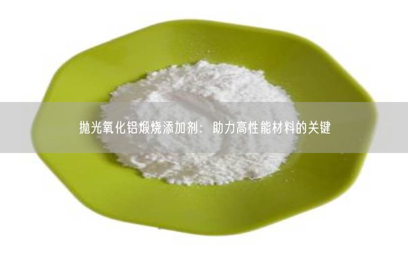 抛光氧化铝煅烧添加剂：助力高性能材料的关键(图3)